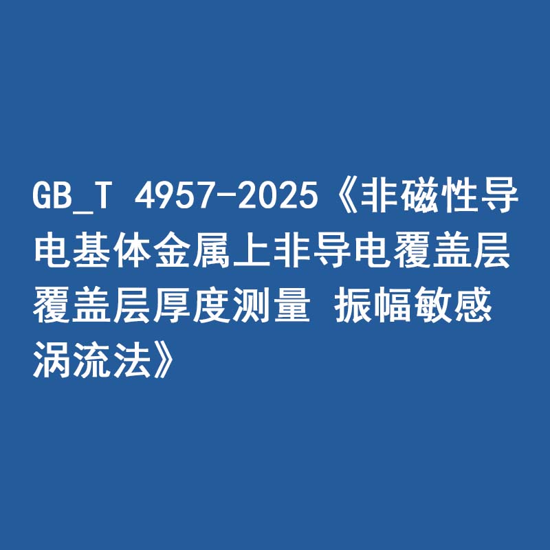 GB_T 4957-2025《非磁性导电基体金属上非导电覆盖层 覆盖层厚度测量 振幅敏感涡流法》